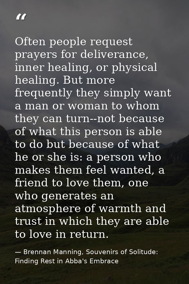 Often people request prayers for deliverance, inner healing, or physical healing. But more frequently they simply want a — Brennan Manning, Souvenirs of Solitude: Finding Rest in Abba's Embrace