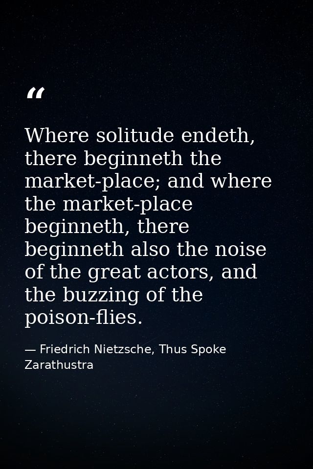 Where solitude endeth, there beginneth the market-place; and where the market-place beginneth, there beginneth also the  — Friedrich Nietzsche, Thus Spoke Zarathustra
