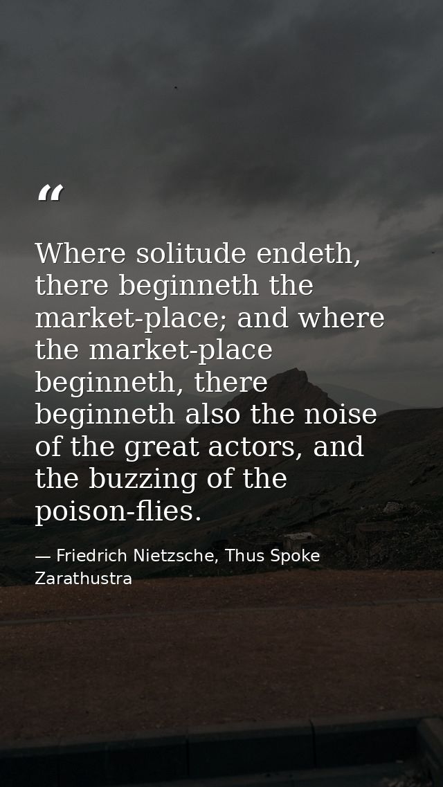 Where solitude endeth, there beginneth the market-place; and where the market-place beginneth, there beginneth also the  — Friedrich Nietzsche, Thus Spoke Zarathustra