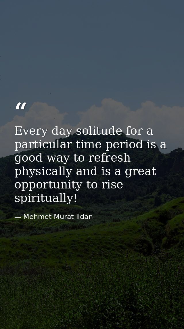 Every day solitude for a particular time period is a good way to refresh physically and is a great opportunity to rise s — Mehmet Murat ildan
