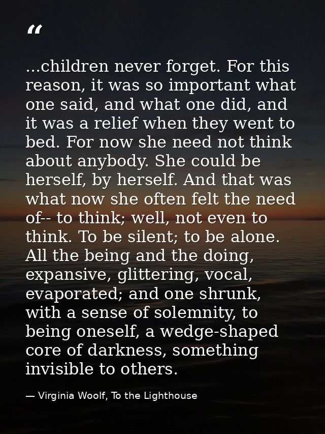 ...children never forget. For this reason, it was so important what one said, and what one did, and it was a relief when — Virginia Woolf, To the Lighthouse