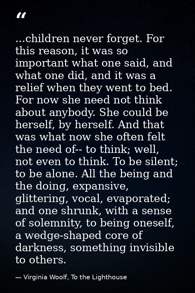 ...children never forget. For this reason, it was so important what one said, and what one did, and it was a relief when — Virginia Woolf, To the Lighthouse