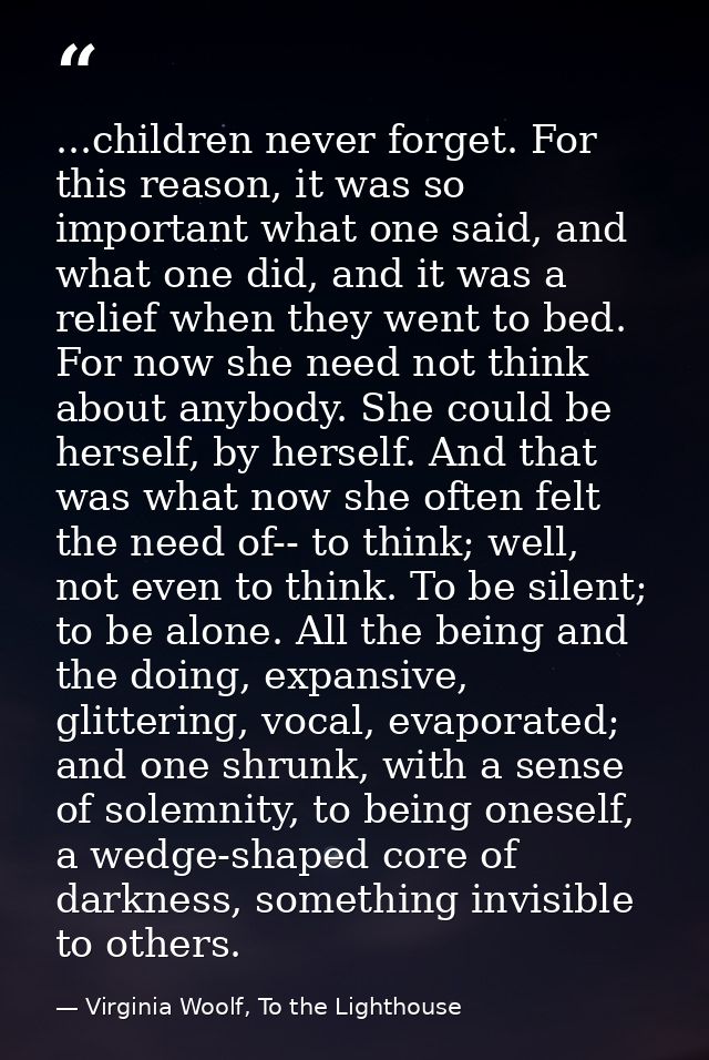 ...children never forget. For this reason, it was so important what one said, and what one did, and it was a relief when — Virginia Woolf, To the Lighthouse