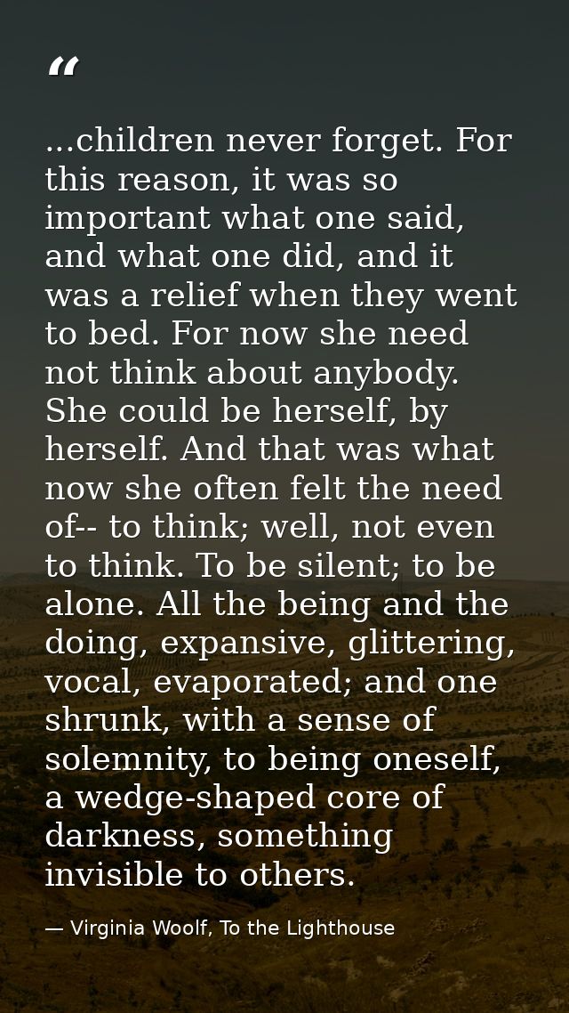 ...children never forget. For this reason, it was so important what one said, and what one did, and it was a relief when — Virginia Woolf, To the Lighthouse
