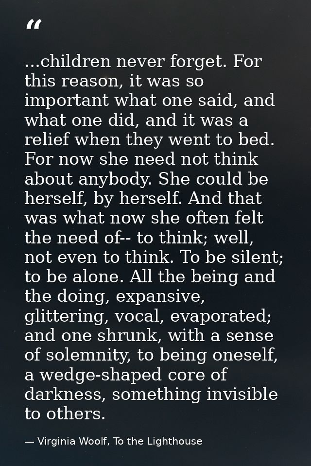 ...children never forget. For this reason, it was so important what one said, and what one did, and it was a relief when — Virginia Woolf, To the Lighthouse