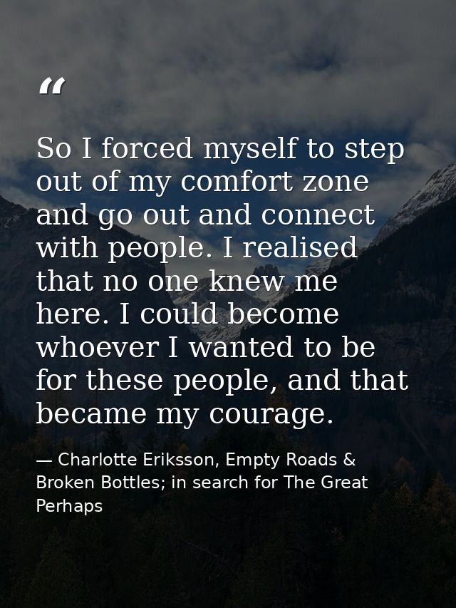 So I forced myself to step out of my comfort zone and go out and connect with people. I realised that no one knew me her — Charlotte Eriksson, Empty Roads & Broken Bottles; in search for The Great Perhaps