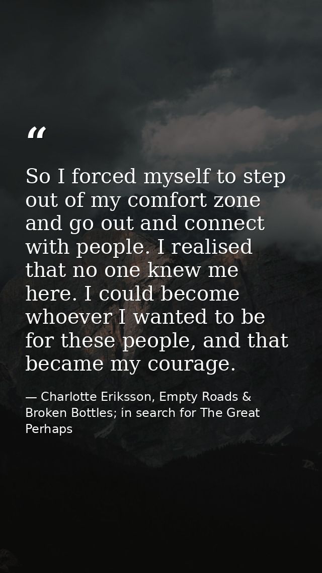 So I forced myself to step out of my comfort zone and go out and connect with people. I realised that no one knew me her — Charlotte Eriksson, Empty Roads & Broken Bottles; in search for The Great Perhaps