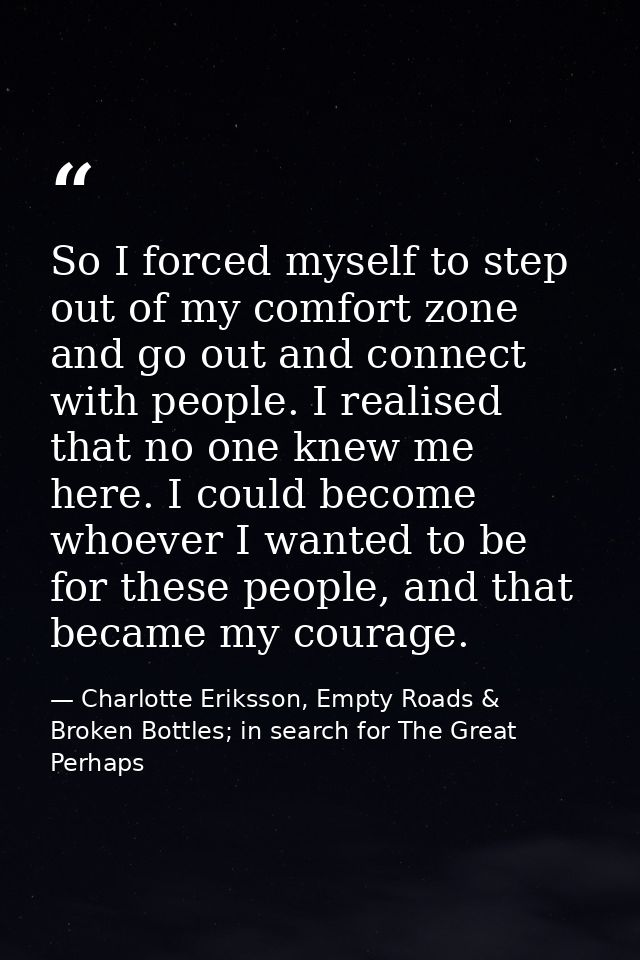 So I forced myself to step out of my comfort zone and go out and connect with people. I realised that no one knew me her — Charlotte Eriksson, Empty Roads & Broken Bottles; in search for The Great Perhaps