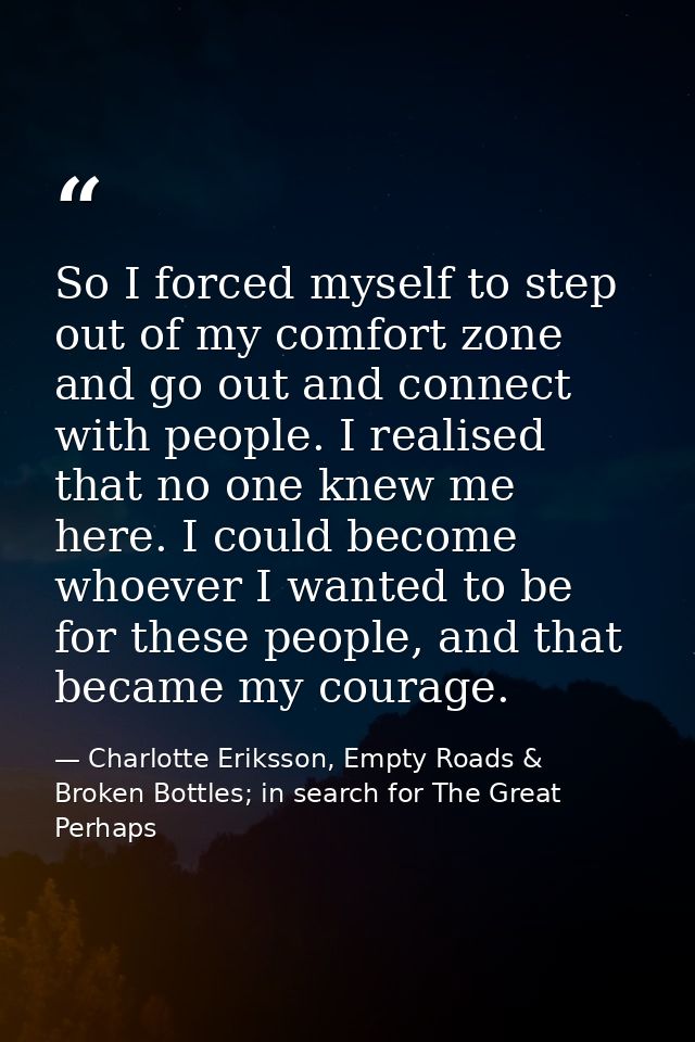 So I forced myself to step out of my comfort zone and go out and connect with people. I realised that no one knew me her — Charlotte Eriksson, Empty Roads & Broken Bottles; in search for The Great Perhaps