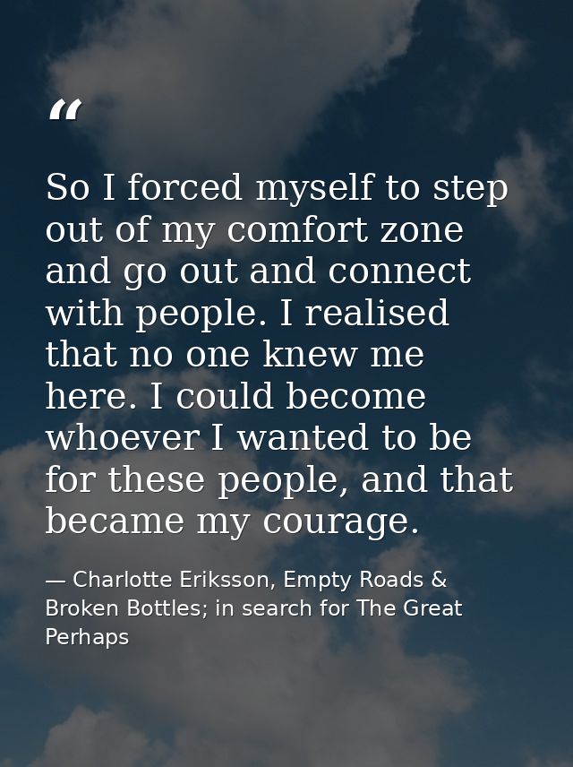 So I forced myself to step out of my comfort zone and go out and connect with people. I realised that no one knew me her — Charlotte Eriksson, Empty Roads & Broken Bottles; in search for The Great Perhaps