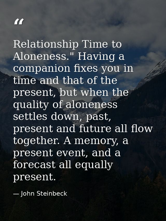 Relationship Time to Aloneness." Having a companion fixes you in time and that of the present, but when the quality of a — John Steinbeck