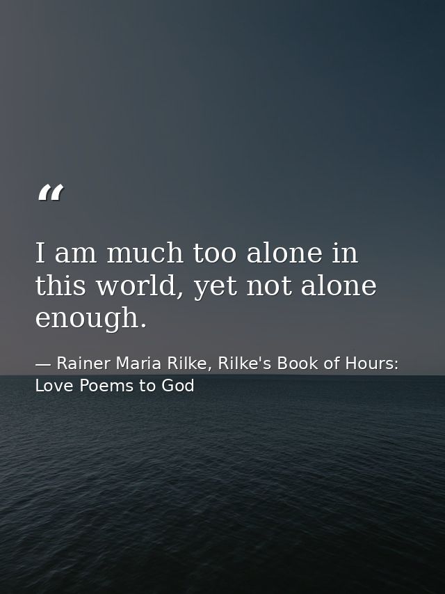 I am much too alone in this world, yet not alone enough. — Rainer Maria Rilke, Rilke's Book of Hours: Love Poems to God