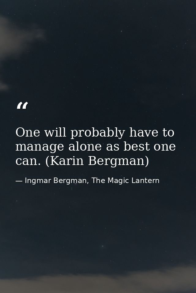 One will probably have to manage alone as best one can. (Karin Bergman) — Ingmar Bergman, The Magic Lantern