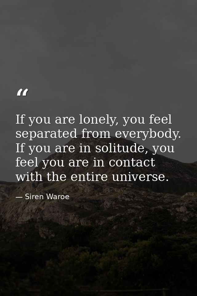 If you are lonely, you feel separated from everybody. If you are in solitude, you feel you are in contact with the entir — Siren Waroe