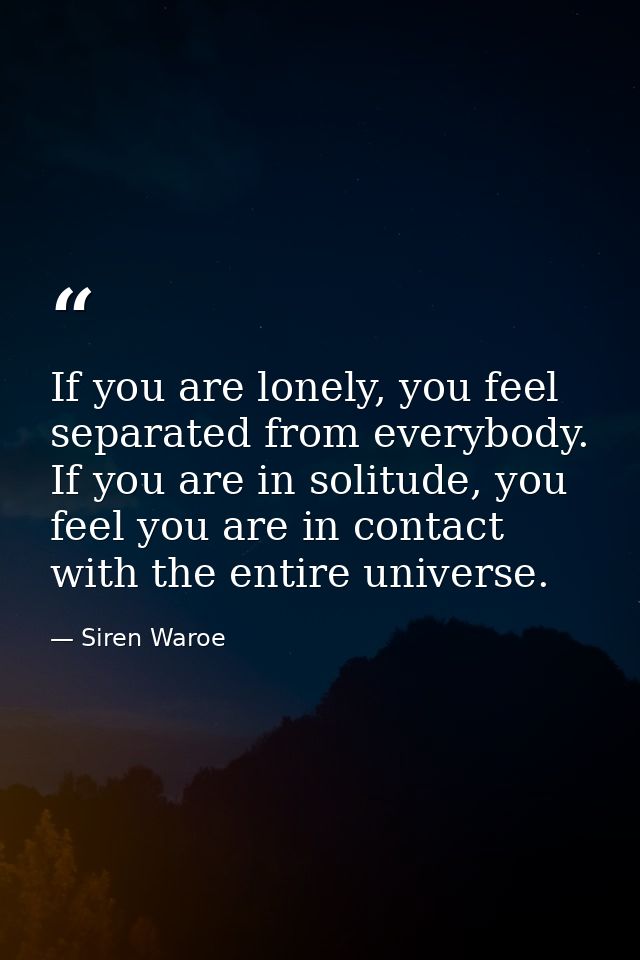 If you are lonely, you feel separated from everybody. If you are in solitude, you feel you are in contact with the entir — Siren Waroe