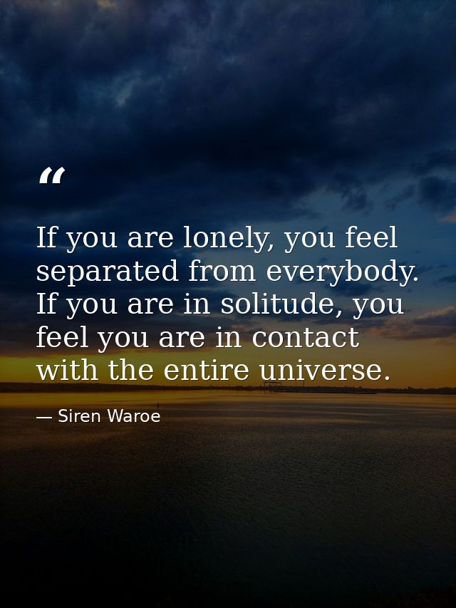 If you are lonely, you feel separated from everybody. If you are in solitude, you feel you are in contact with the entir — Siren Waroe