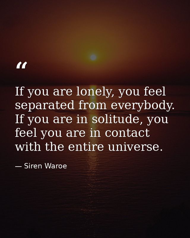 If you are lonely, you feel separated from everybody. If you are in solitude, you feel you are in contact with the entir — Siren Waroe