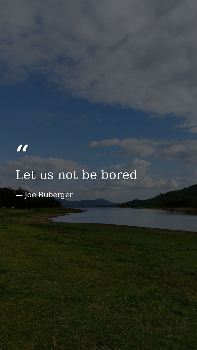 Let us not be bored — Joe Buberger