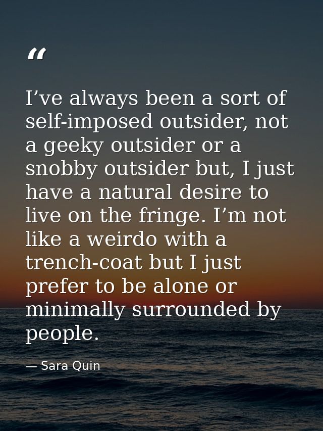 I’ve always been a sort of self-imposed outsider, not a geeky outsider or a snobby outsider but, I just have a natural d — Sara Quin
