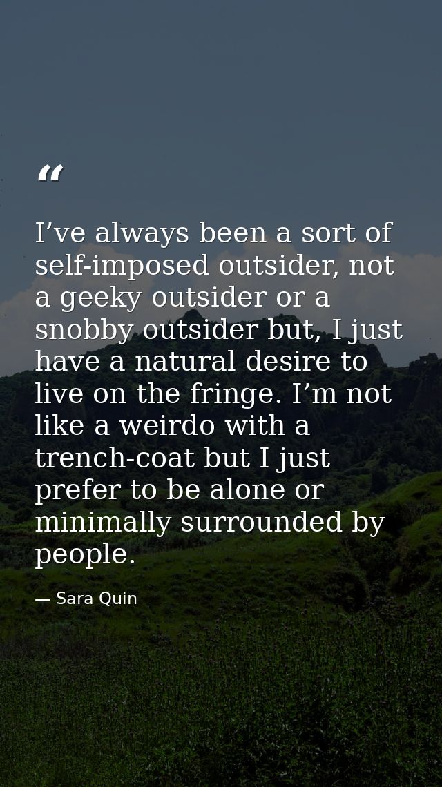 I’ve always been a sort of self-imposed outsider, not a geeky outsider or a snobby outsider but, I just have a natural d — Sara Quin