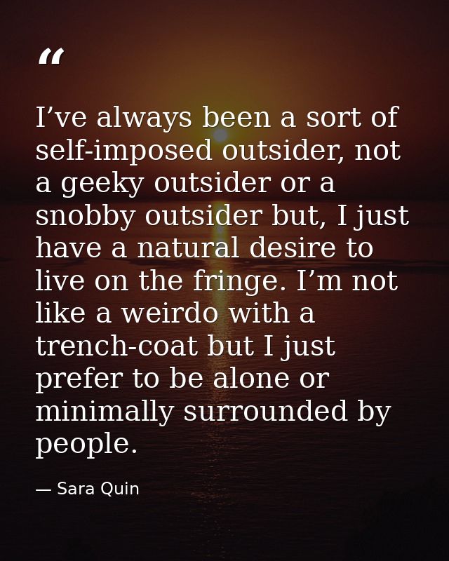 I’ve always been a sort of self-imposed outsider, not a geeky outsider or a snobby outsider but, I just have a natural d — Sara Quin