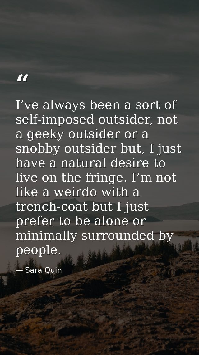 I’ve always been a sort of self-imposed outsider, not a geeky outsider or a snobby outsider but, I just have a natural d — Sara Quin