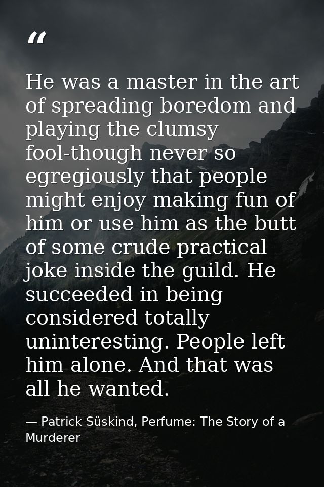 He was a master in the art of spreading boredom and playing the clumsy fool-though never so egregiously that people migh — Patrick Süskind, Perfume: The Story of a Murderer