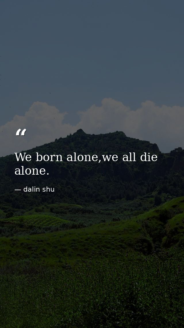 We born alone,we all die alone. — dalin shu