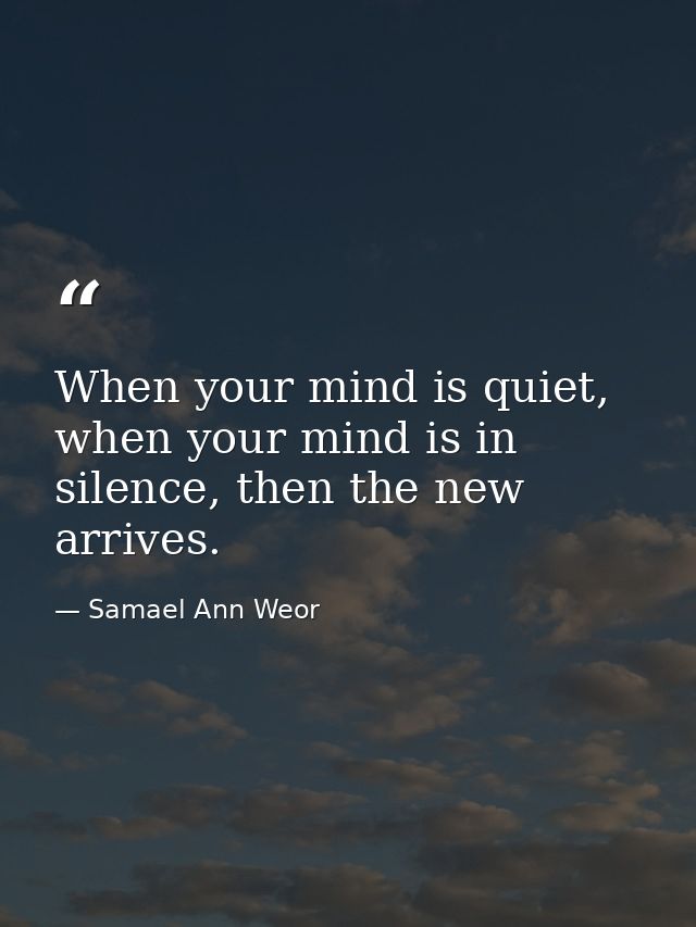 When your mind is quiet, when your mind is in silence, then the new arrives. — Samael Ann Weor