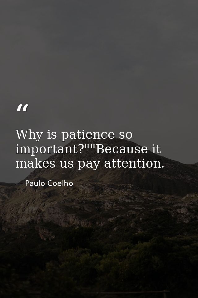Why is patience so important?""Because it makes us pay attention. — Paulo Coelho