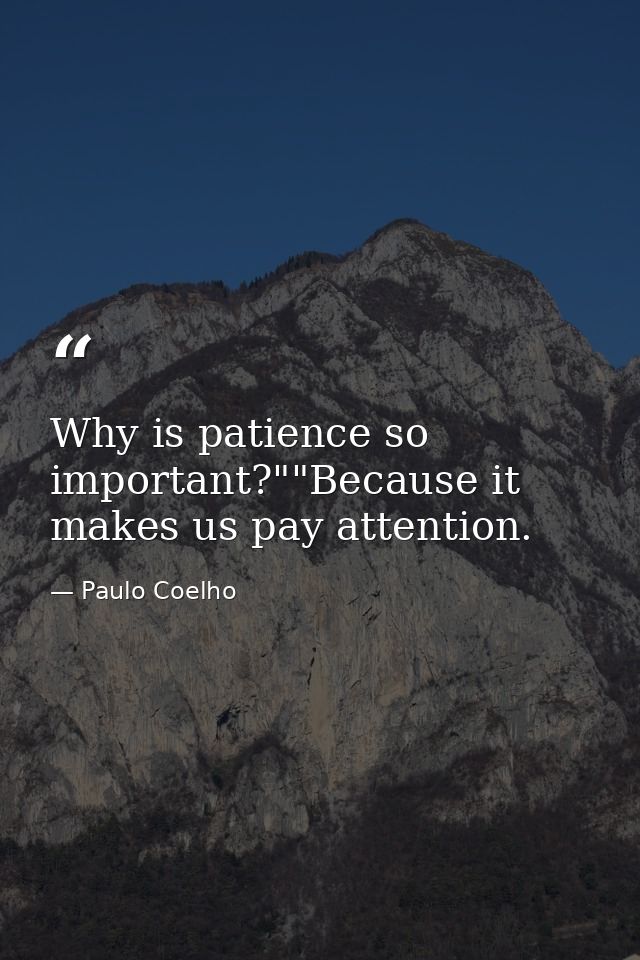 Why is patience so important?""Because it makes us pay attention. — Paulo Coelho