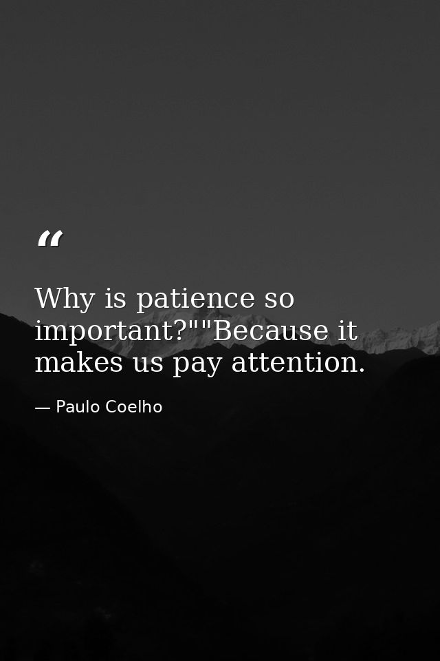 Why is patience so important?""Because it makes us pay attention. — Paulo Coelho
