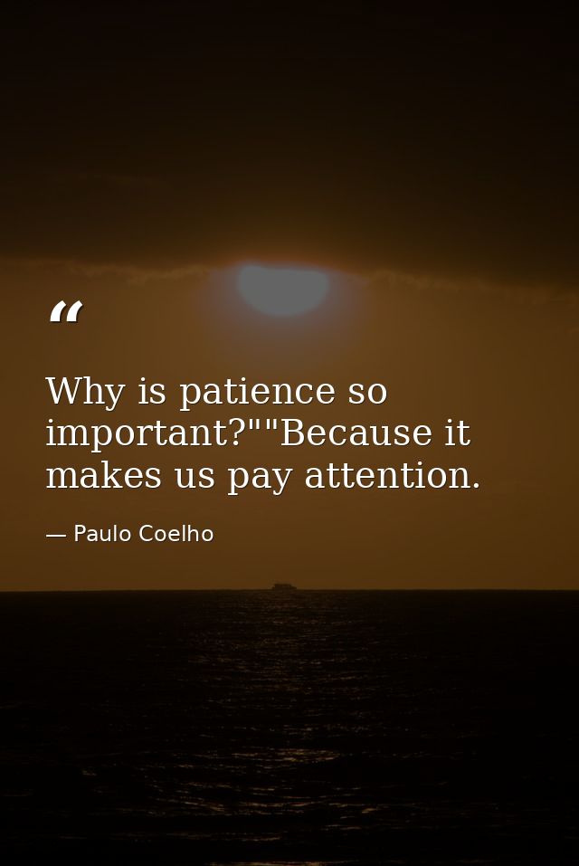 Why is patience so important?""Because it makes us pay attention. — Paulo Coelho