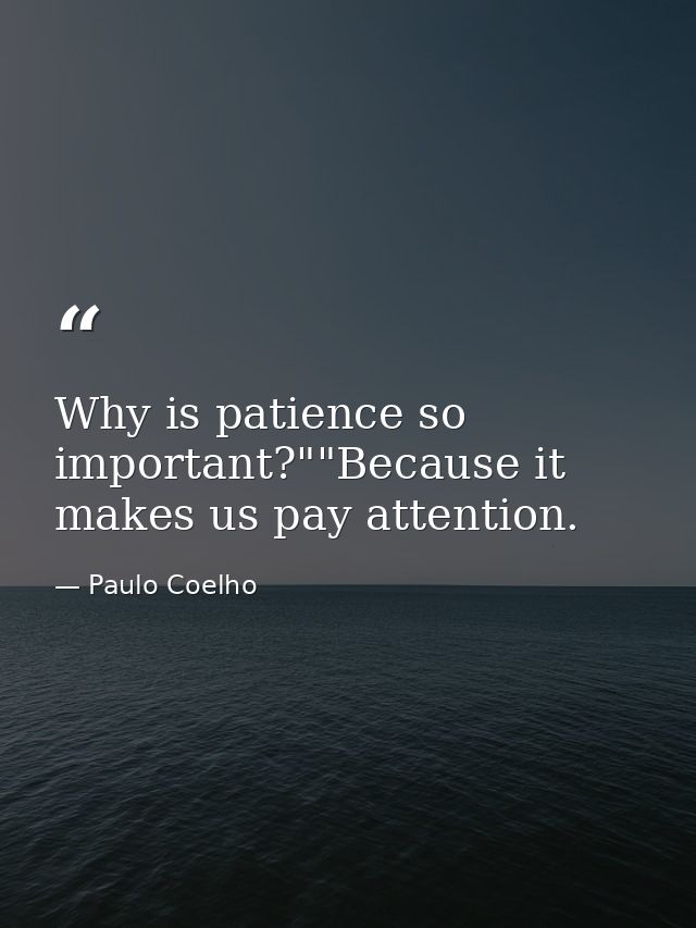 Why is patience so important?""Because it makes us pay attention. — Paulo Coelho