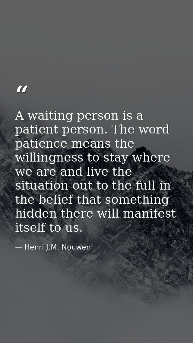 A waiting person is a patient person. The word patience means the willingness to stay where we are and live the situatio — Henri J.M. Nouwen