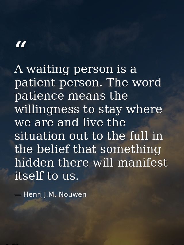 A waiting person is a patient person. The word patience means the willingness to stay where we are and live the situatio — Henri J.M. Nouwen