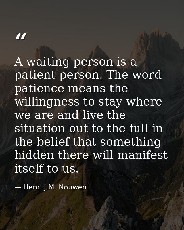 A waiting person is a patient person. The word patience means the willingness to stay where we are and live the situatio — Henri J.M. Nouwen