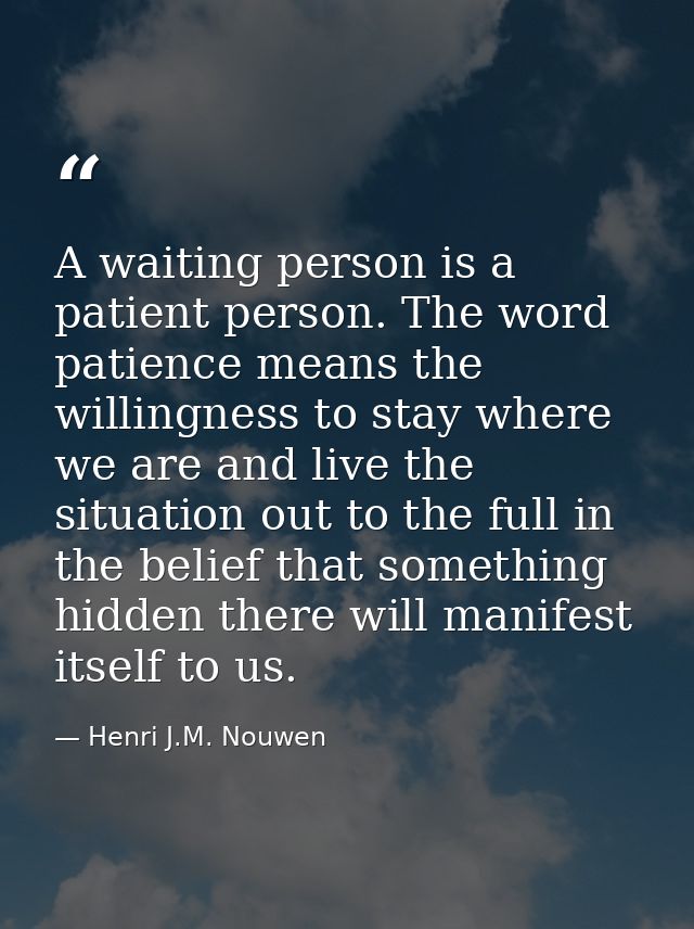 A waiting person is a patient person. The word patience means the willingness to stay where we are and live the situatio — Henri J.M. Nouwen