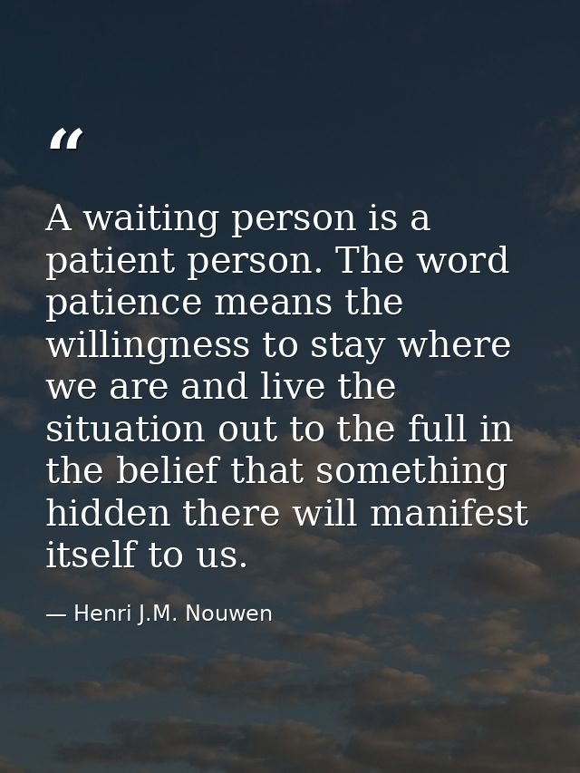 A waiting person is a patient person. The word patience means the willingness to stay where we are and live the situatio — Henri J.M. Nouwen