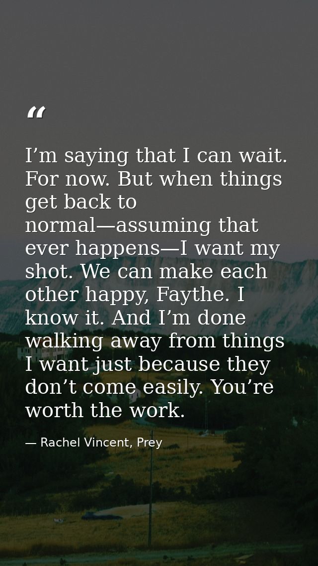 I’m saying that I can wait. For now. But when things get back to normal—assuming that ever happens—I want my shot. We ca — Rachel Vincent, Prey
