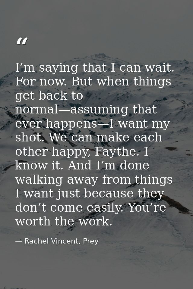 I’m saying that I can wait. For now. But when things get back to normal—assuming that ever happens—I want my shot. We ca — Rachel Vincent, Prey