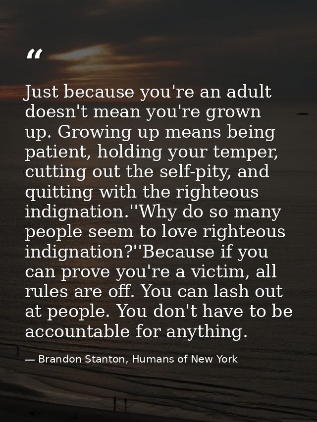 Just because you're an adult doesn't mean you're grown up. Growing up means being patient, holding your temper, cutting  — Brandon Stanton, Humans of New York