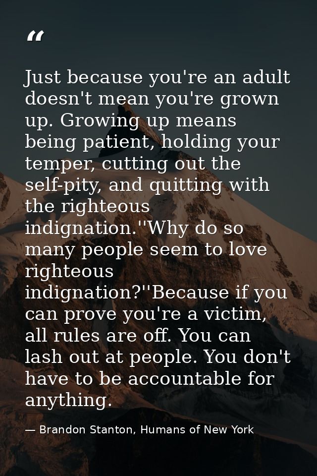 Just because you're an adult doesn't mean you're grown up. Growing up means being patient, holding your temper, cutting  — Brandon Stanton, Humans of New York