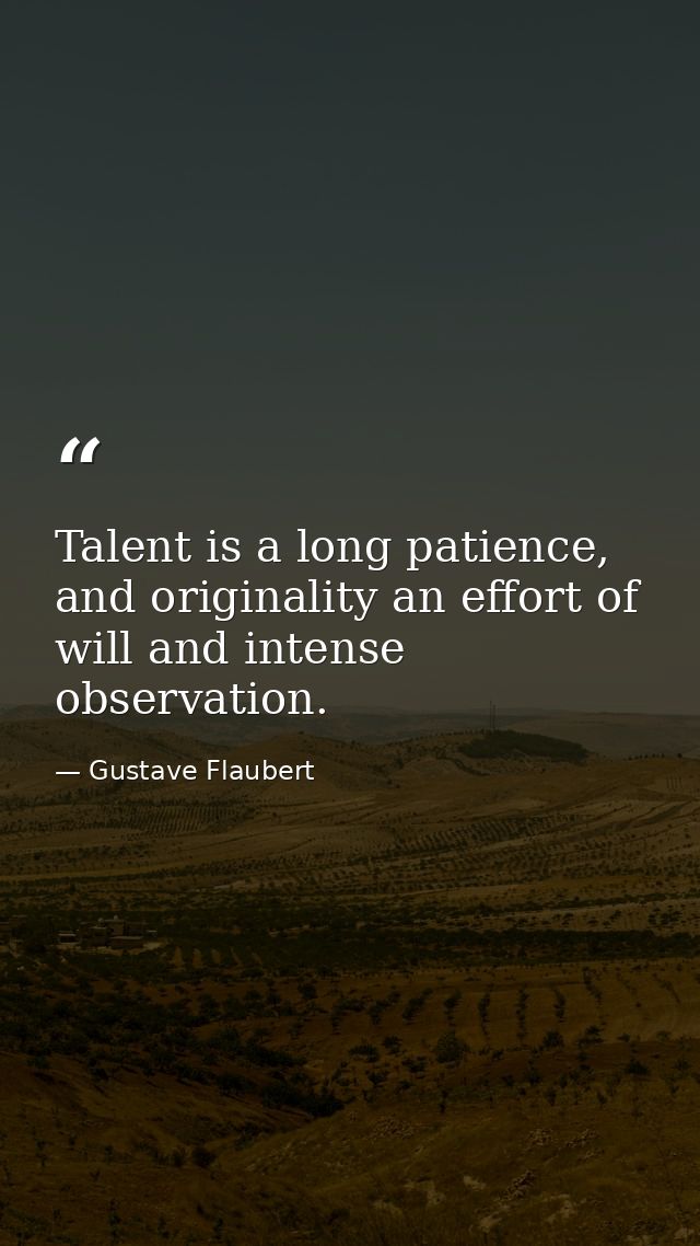 Talent is a long patience, and originality an effort of will and intense observation. — Gustave Flaubert