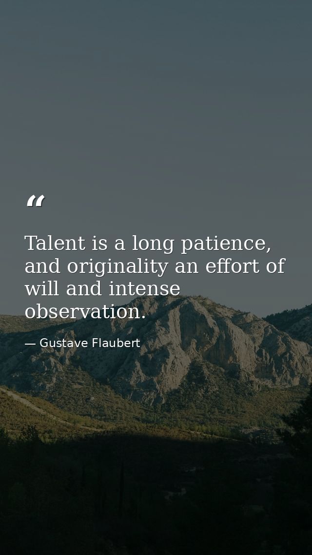 Talent is a long patience, and originality an effort of will and intense observation. — Gustave Flaubert