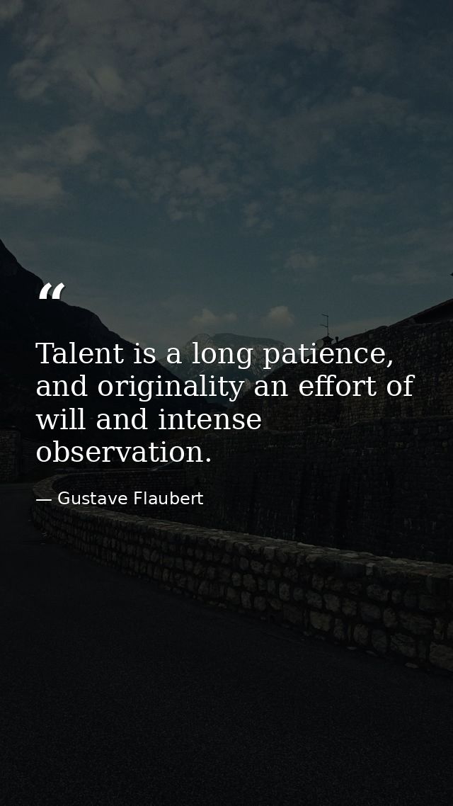 Talent is a long patience, and originality an effort of will and intense observation. — Gustave Flaubert