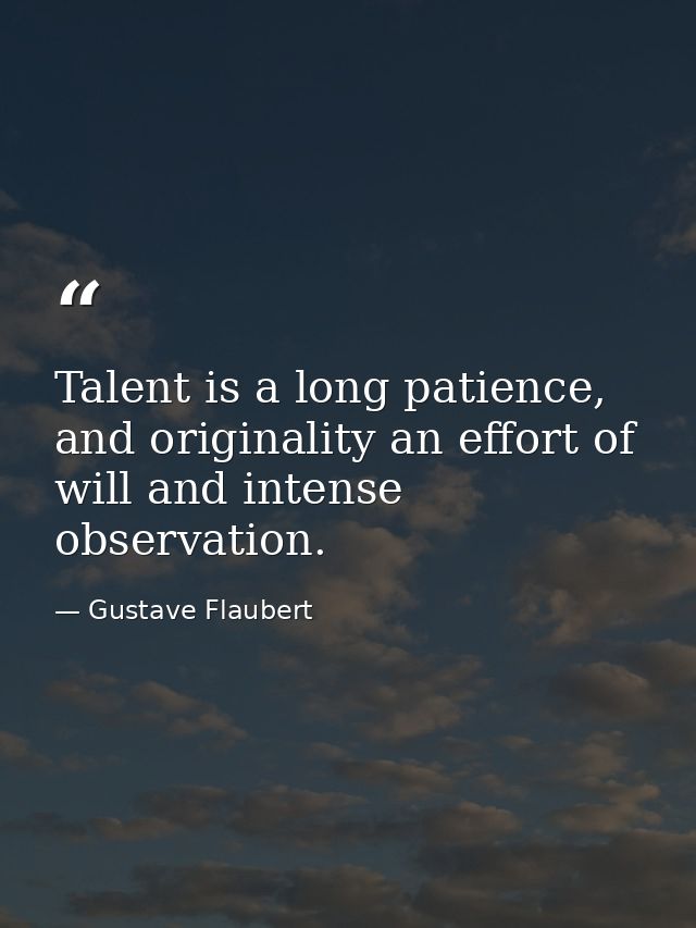 Talent is a long patience, and originality an effort of will and intense observation. — Gustave Flaubert