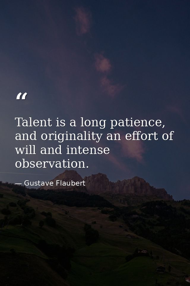 Talent is a long patience, and originality an effort of will and intense observation. — Gustave Flaubert