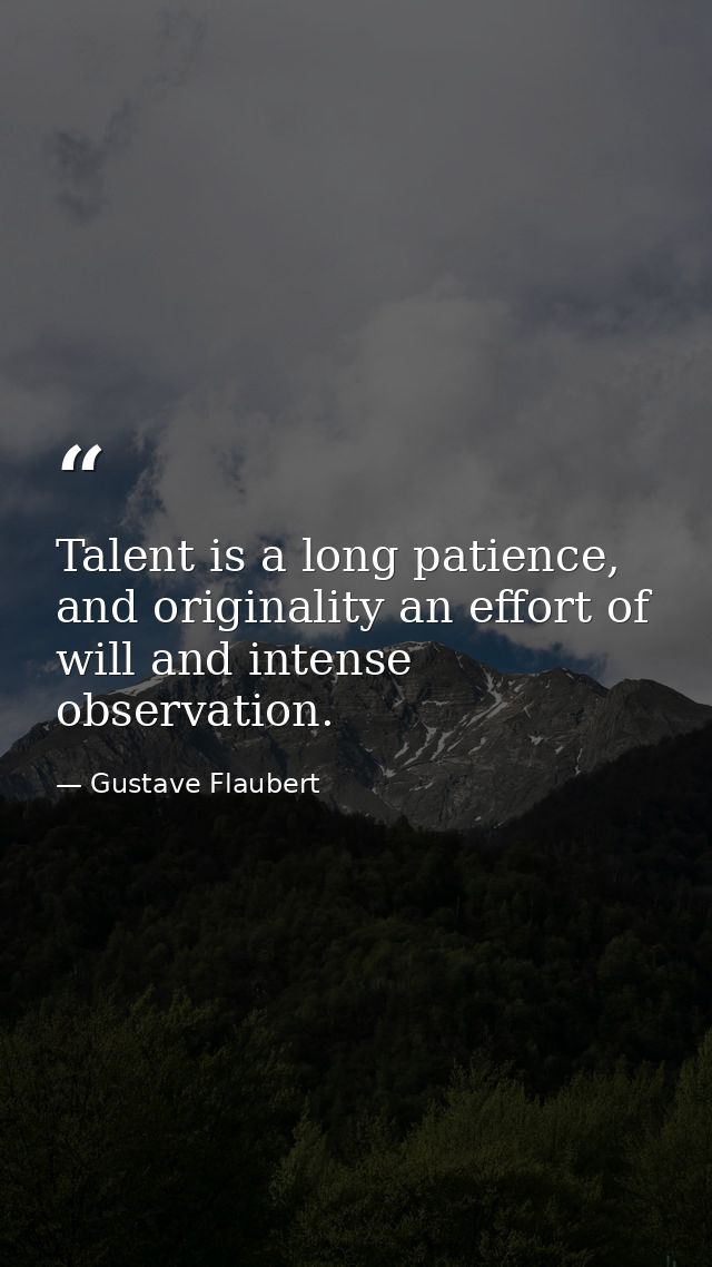Talent is a long patience, and originality an effort of will and intense observation. — Gustave Flaubert