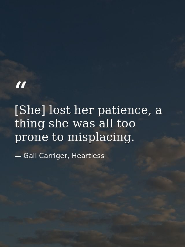 [She] lost her patience, a thing she was all too prone to misplacing. — Gail Carriger, Heartless
